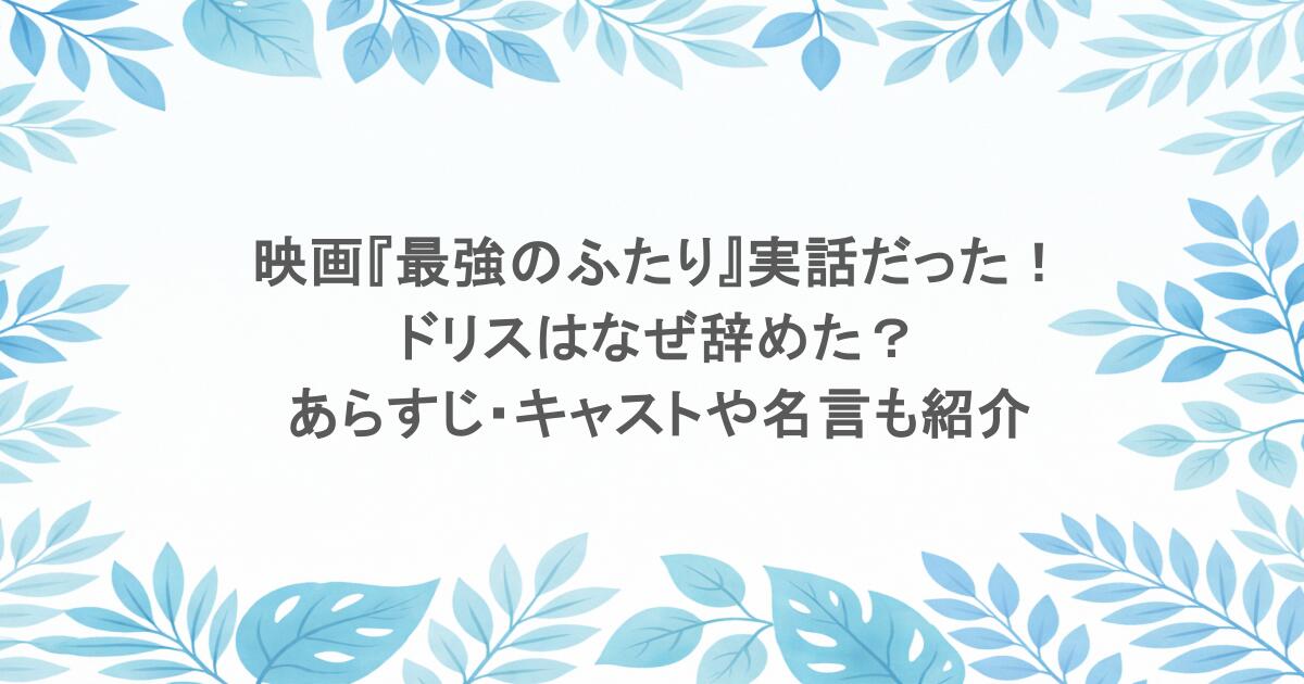 映画『最強のふたり』実話だった!ドリスはなぜ辞めた?あらすじ・キャストや名言も紹介