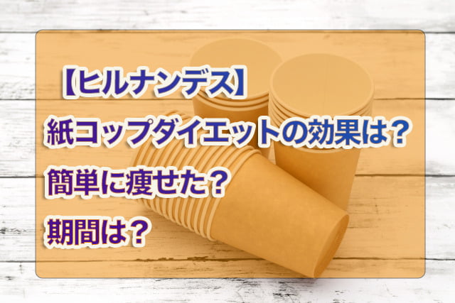 ヒルナンデス 紙コップダイエットの効果は 簡単に痩せた 期間は 気になりました