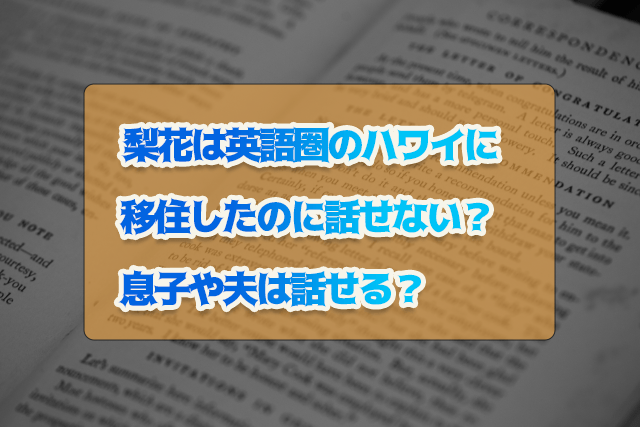 梨花は英語圏のハワイに移住したのに話せない 息子や夫は話せる 気になりました