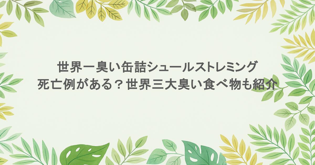 世界一臭い缶詰シュールストレミングで死亡例がある?世界三大臭い食べ物も紹介