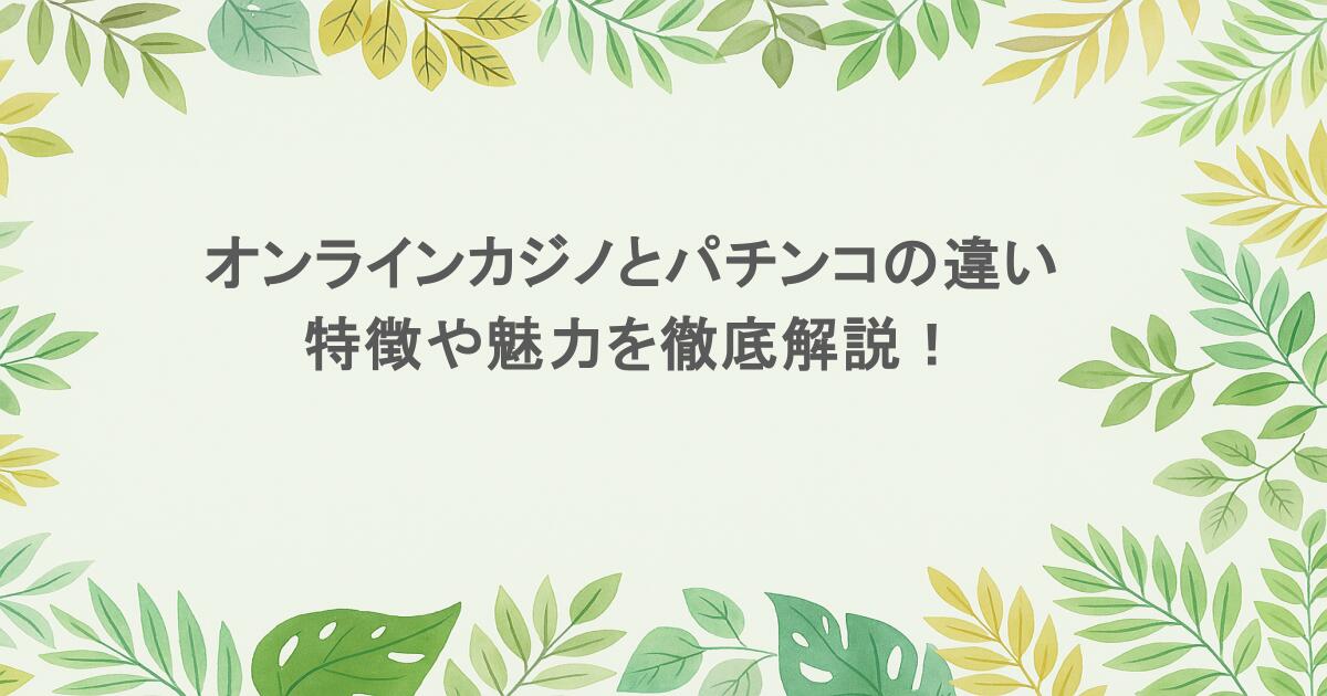 オンラインカジノとパチンコの違いとは?意外と知らない特徴や魅力を徹底解説!