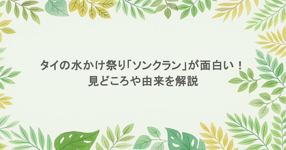 タイの水かけ祭り「ソンクラン」が面白い！見どころや由来を解説