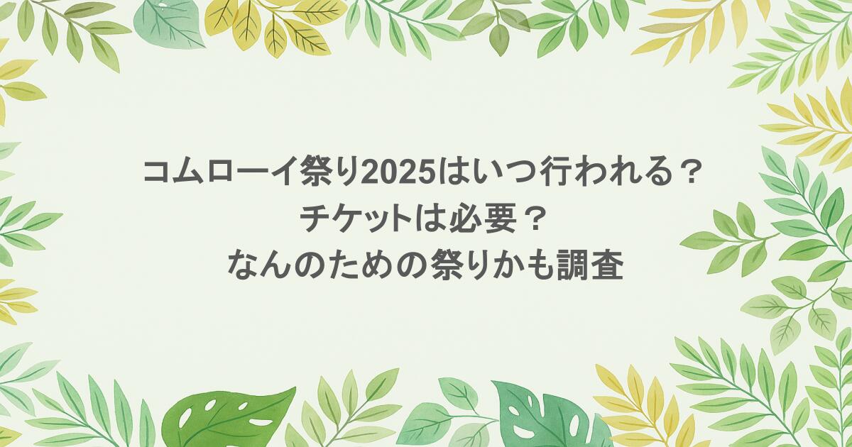 コムローイ祭り2025はいつ行われる？チケットは必要？なんのための祭りかも調査