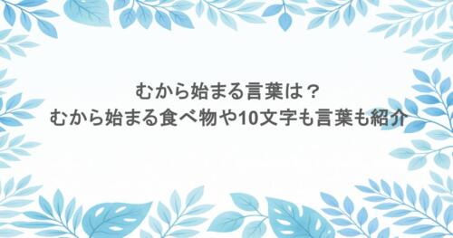 むから始まる言葉は?むから始まる食べ物や10文字も言葉も紹介