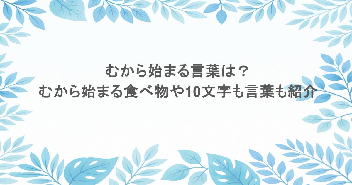 むから始まる言葉は？むから始まる食べ物や10文字も言葉も紹介