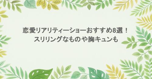 恋愛リアリティーショーおすすめ8選!スリリングなものや胸キュンも